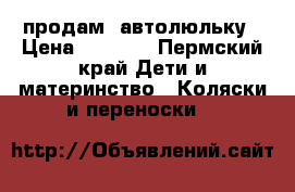 продам  автолюльку › Цена ­ 1 500 - Пермский край Дети и материнство » Коляски и переноски   